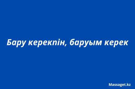 Бару керекпін, баруым керек: қай нұсқа дұрыс?