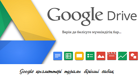 Google қызметтерін қолданып үйренейік: Google Drive (I дәріс)